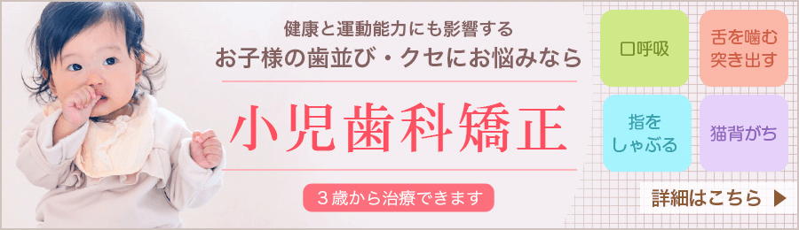 小児矯正歯科｜お子様の歯並び・クセ（口呼吸、舌を噛む・突き出す、指をしゃぶる、猫背がち）3歳から治療できます　→詳細はこちら